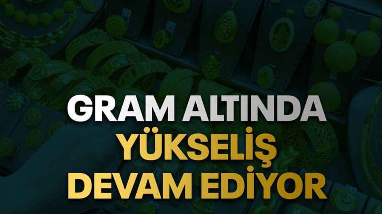Gram altında yükseliş devam ediyor